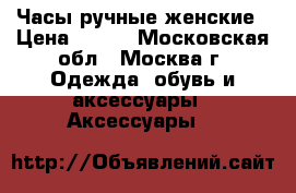 Часы ручные женские › Цена ­ 250 - Московская обл., Москва г. Одежда, обувь и аксессуары » Аксессуары   